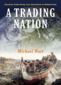 A Trading Nation Canadian Trade Policy From Colonialism To Globalization 1st Edition Michael Hart