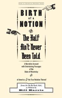 Birth Of A Notion Or The Half Aint Never Been Told A Narrative Account With Entertaining Passages Of The State Of Minstrelsy And Of America And The True Relation Thereof 1st Edition Bill Harris