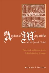 Anthonius Margaritha And The Jewish Faith Jewish Life And Conversion In Sixteenthcentury Germany 1st Edition Michael Walton