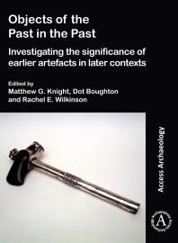 Objects Of The Past In The Past Investigating The Significance Of Earlier Artefacts In Later Contexts 1st Edition Matthew G Knight