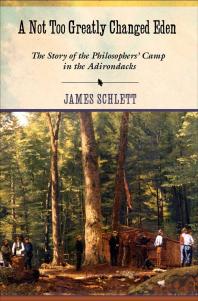 A Not Too Greatly Changed Eden The Story Of The Philosophers Camp In The Adirondacks 1st Edition James Schlett