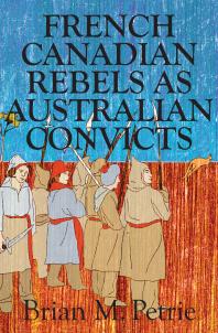French Canadian Rebels As Australian Convicts 1st Edition Brian Petrie