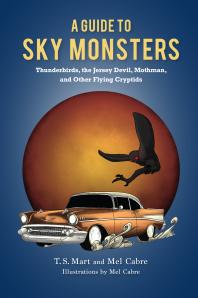 A Guide To Sky Monsters Thunderbirds The Jersey Devil Mothman And Other Flying Cryptids T S Mart Mel Cabre