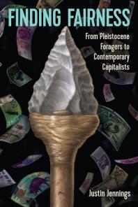 Finding Fairness From Pleistocene Foragers To Contemporary Capitalists 1st Edition Justin Jennings