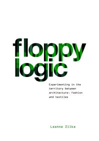 Floppy Logic Experimenting In The Territory Between Architecture Fashion And Textile 1st Edition Leanne Zilka