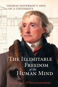 The Illimitable Freedom Of The Human Mind Thomas Jeffersons Idea Of A University Andrew J Oshaughnessy Howard Morhaim Edward L Ayers