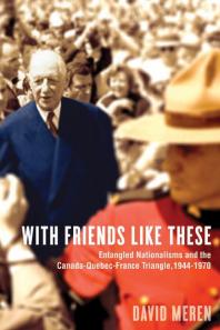 With Friends Like These Entangled Nationalisms And The Canadaquebecfrance Triangle 19441970 1st Edition David Meren