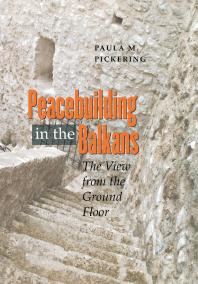 Peacebuilding In The Balkans The View From The Ground Floor Paula M Pickering