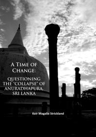 A Time Of Change Questioning The Collapse Of Anuradhapura Sri Lanka 1st Edition Keir Magalie Strickland