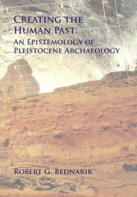 Creating The Human Past An Epistemology Of Pleistocene Archaeology 1st Edition Robert G Bednarik