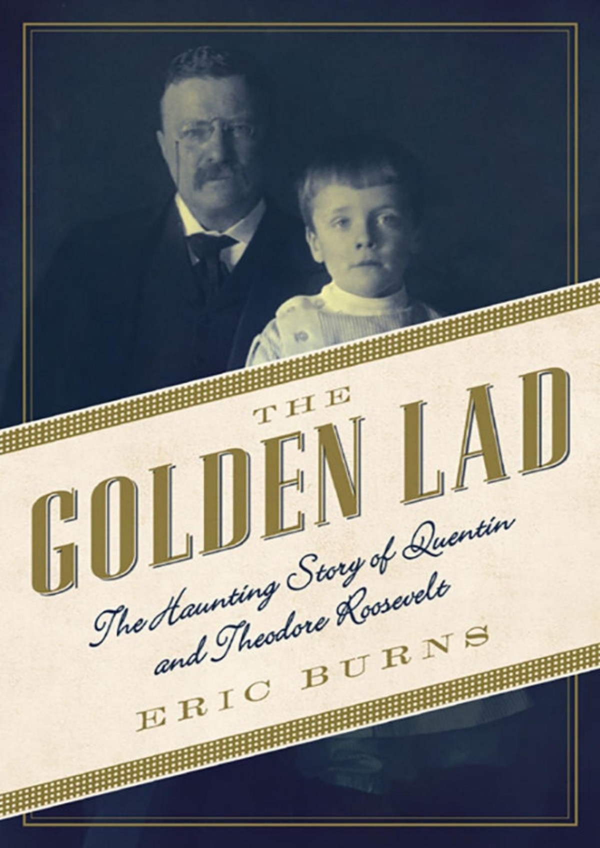 The Golden Lad The Haunting Story Of Quentin And Theodore Roosevelt Eric Burns