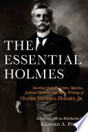 The Essential Holmes Selections From The Letters Speeches Judicial Opinions And Other Writings Of Oliver Wendell Holmes Jr Oliver Wendell Holmes