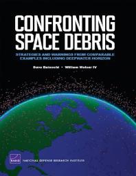 Confronting Space Debris Strategies And Warnings From Comparable Examples Including Deepwater Horizon 1st Edition Dave Baiocchi William Welser