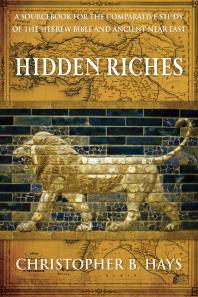 Hidden Riches A Sourcebook For The Comparative Study Of The Hebrew Bible And Ancient Near East Christopher B Hays
