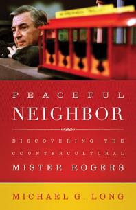 Peaceful Neighbor Discovering The Countercultural Mister Rogers Michael Long