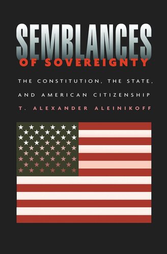 Semblances Of Sovereignty The Constitution The State And American Citizenship T Alexander Aleinikoff