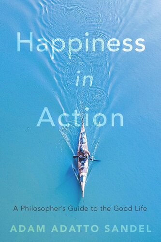 Happiness In Action A Philosophers Guide To The Good Life Adam Adatto Sandel