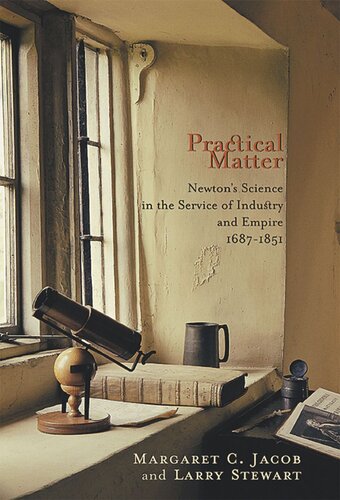 Practical Matter Newtons Science In The Service Of Industry And Empire 16871851 Margaret C Jacob Larry Stewart