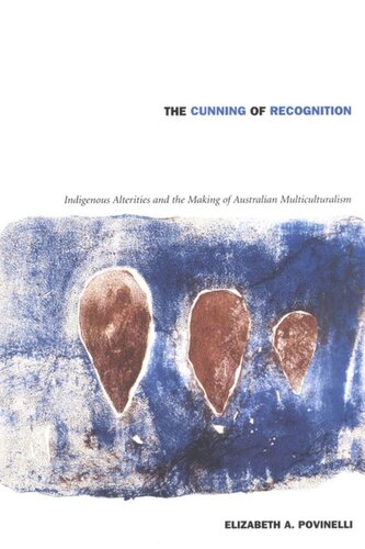The Cunning Of Recognition Indigenous Alterities And The Making Of Australian Multiculturalism Elizabeth A Povinelli Editor George Steinmetz Editor Julia Adams Editor Nancy Rose Hunt Editor Webb Keane Editor Fatma Mge Gcek Editor