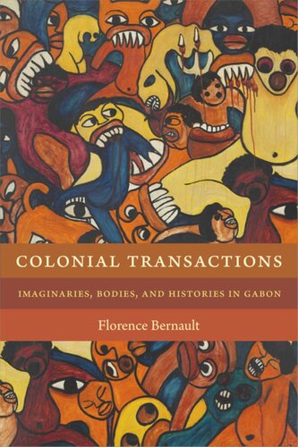 Colonial Transactions Imaginaries Bodies And Histories In Gabon Florence Bernault