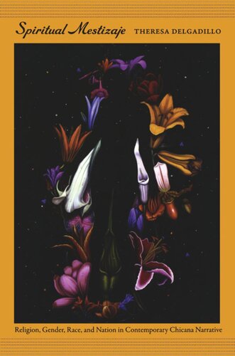 Spiritual Mestizaje Religion Gender Race And Nation In Contemporary Chicana Narrative Theresa Delgadillo