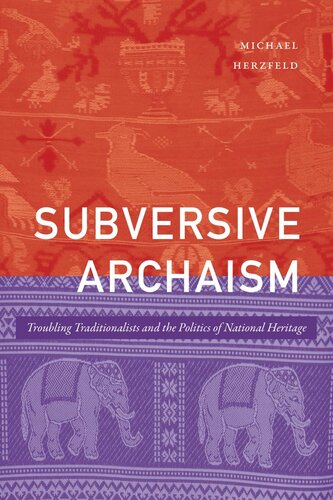 Subversive Archaism Troubling Traditionalists And The Politics Of National Heritage Michael Herzfeld