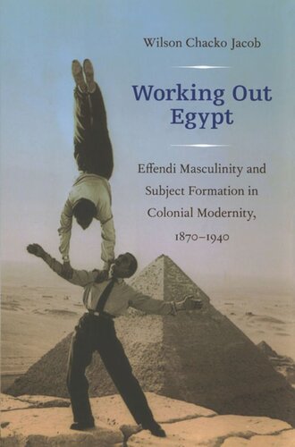 Working Out Egypt Effendi Masculinity And Subject Formation In Colonial Modernity 18701940 Wilson Chacko Jacob