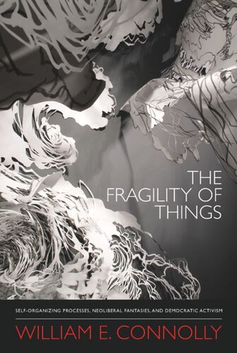 The Fragility Of Things Selforganizing Processes Neoliberal Fantasies And Democratic Activism William E Connolly