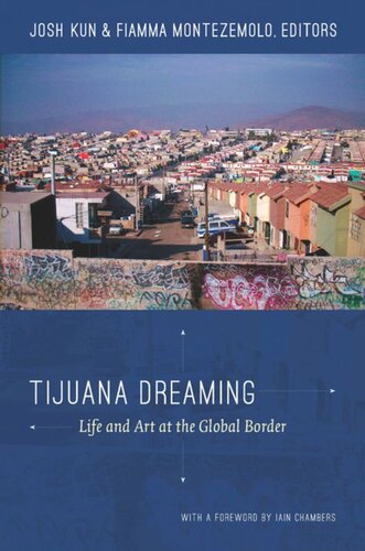 Tijuana Dreaming Life And Art At The Global Border Josh Kun Editor Fiamma Montezemolo Editor