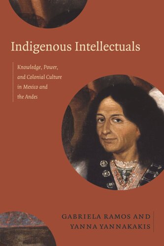 Indigenous Intellectuals Knowledge Power And Colonial Culture In Mexico And The Andes Gabriela Ramos Editor Yanna Yannakakis Editor