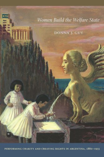 Women Build The Welfare State Performing Charity And Creating Rights In Argentina 18801955 Donna J Guy