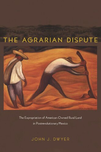 The Agrarian Dispute The Expropriation Of Americanowned Rural Land In Postrevolutionary Mexico John Dwyer Editor Gilbert M Joseph Editor Emily S Rosenberg Editor