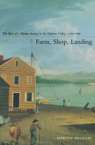 Farm Shop Landing The Rise Of A Market Society In The Hudson Valley 17801860 Martin Bruegel