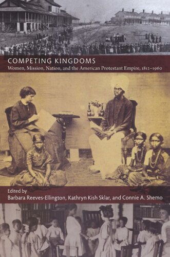 Competing Kingdoms Women Mission Nation And The American Protestant Empire 18121960 Barbara Reevesellington Editor Kathryn Kish Sklar Editor Connie A Shemo Editor Gilbert M Joseph Editor Emily S Rosenberg Editor