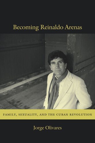 Becoming Reinaldo Arenas Family Sexuality And The Cuban Revolution Jorge Olivares