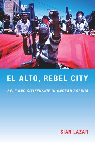 El Alto Rebel City Self And Citizenship In Andean Bolivia Sian Lazar Editor Walter D Mignolo Editor Irene Silverblatt Editor Sonia Saldvarhull Editor