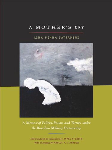 A Mothers Cry A Memoir Of Politics Prison And Torture Under The Brazilian Military Dictatorship Lina Sattamini Editor James N Green Editor Marcos P S Arruda Editor Rex P Nielson Editor
