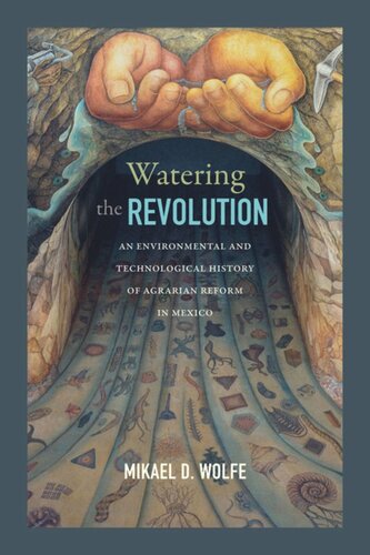 Watering The Revolution An Environmental And Technological History Of Agrarian Reform In Mexico Mikael D Wolfe