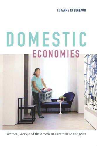 Domestic Economies Women Work And The American Dream In Los Angeles Susanna Rosenbaum