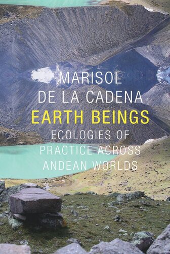 Earth Beings Ecologies Of Practice Across Andean Worlds Marisol De La Cadena Robert J Foster Daniel R Reichman