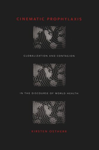 Cinematic Prophylaxis Globalization And Contagion In The Discourse Of World Health Kirsten Ostherr