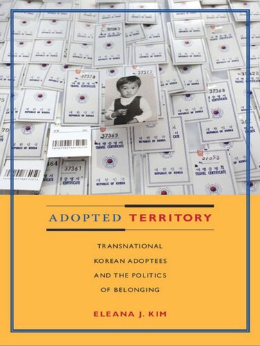 Adopted Territory Transnational Korean Adoptees And The Politics Of Belonging Eleana J Kim