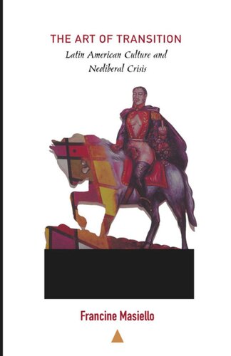 The Art Of Transition Latin American Culture And Neoliberal Crisis Francine Masiello Editor Walter D Mignolo Editor Irene Silverblatt Editor Sonia Saldvarhull Editor