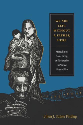 We Are Left Without A Father Here Masculinity Domesticity And Migration In Postwar Puerto Rico Eileen J Surez Findlay