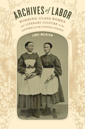 Archives Of Labor Workingclass Women And Literary Culture In The Antebellum United States Lori Merish