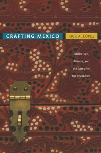 Crafting Mexico Intellectuals Artisans And The State After The Revolution Rick A Lpez