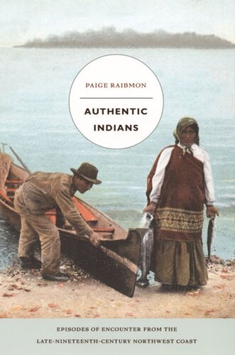Authentic Indians Episodes Of Encounter From The Latenineteenthcentury Northwest Coast Paige Raibmon