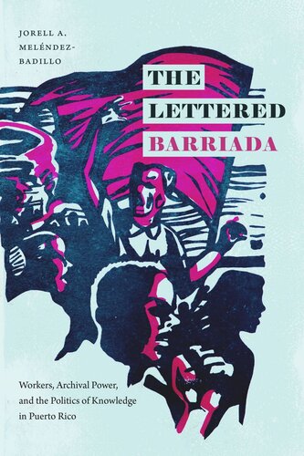 The Lettered Barriada Workers Archival Power And The Politics Of Knowledge In Puerto Rico Jorell A Melndezbadillo