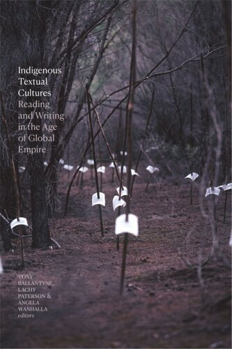 Indigenous Textual Cultures Reading And Writing In The Age Of Global Empire Tony Ballantyne Editor Lachy Paterson Editor Angela Wanhalla Editor