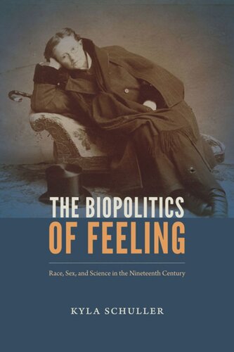 The Biopolitics Of Feeling Race Sex And Science In The Nineteenth Century Kyla Schuller